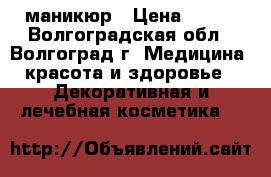 маникюр › Цена ­ 150 - Волгоградская обл., Волгоград г. Медицина, красота и здоровье » Декоративная и лечебная косметика   